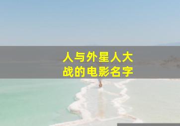 人与外星人大战的电影名字