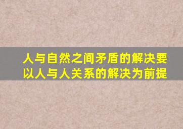 人与自然之间矛盾的解决要以人与人关系的解决为前提