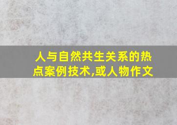 人与自然共生关系的热点案例技术,或人物作文