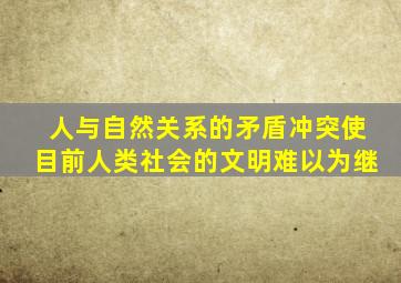 人与自然关系的矛盾冲突使目前人类社会的文明难以为继