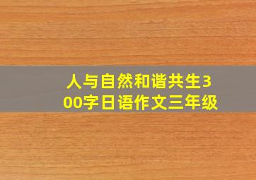 人与自然和谐共生300字日语作文三年级