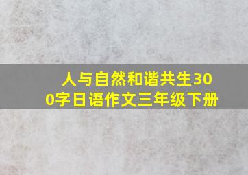 人与自然和谐共生300字日语作文三年级下册