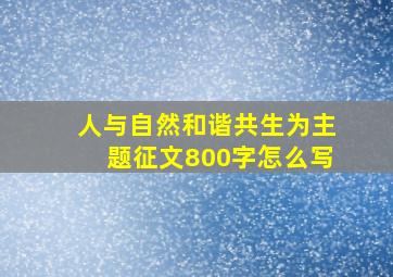 人与自然和谐共生为主题征文800字怎么写