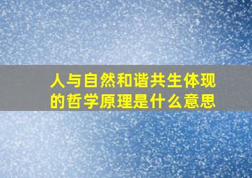 人与自然和谐共生体现的哲学原理是什么意思