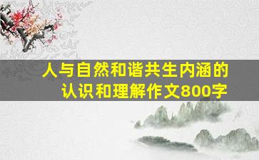 人与自然和谐共生内涵的认识和理解作文800字