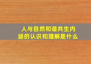 人与自然和谐共生内涵的认识和理解是什么