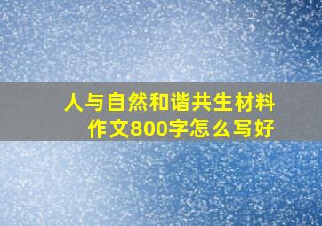 人与自然和谐共生材料作文800字怎么写好