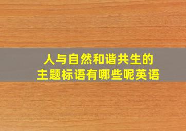 人与自然和谐共生的主题标语有哪些呢英语