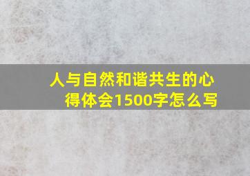 人与自然和谐共生的心得体会1500字怎么写