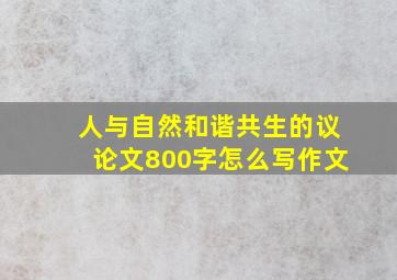 人与自然和谐共生的议论文800字怎么写作文