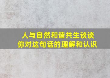 人与自然和谐共生谈谈你对这句话的理解和认识