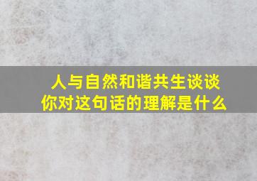 人与自然和谐共生谈谈你对这句话的理解是什么