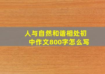 人与自然和谐相处初中作文800字怎么写