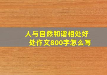 人与自然和谐相处好处作文800字怎么写