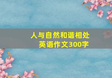 人与自然和谐相处英语作文300字