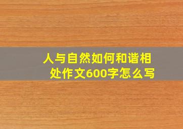 人与自然如何和谐相处作文600字怎么写