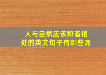 人与自然应该和谐相处的英文句子有哪些呢