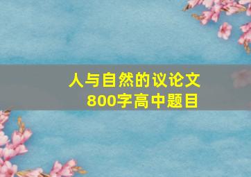 人与自然的议论文800字高中题目