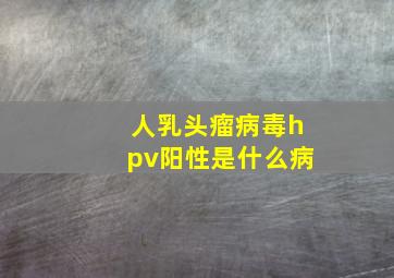 人乳头瘤病毒hpv阳性是什么病