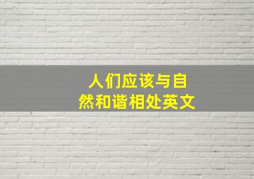 人们应该与自然和谐相处英文