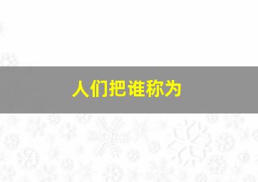 人们把谁称为