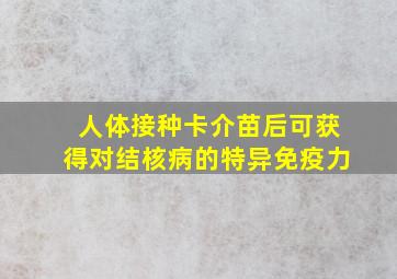 人体接种卡介苗后可获得对结核病的特异免疫力