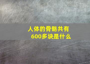 人体的骨骼共有600多块是什么