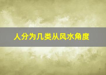 人分为几类从风水角度