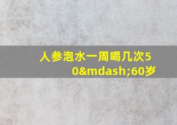 人参泡水一周喝几次50—60岁