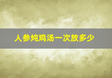 人参炖鸡汤一次放多少