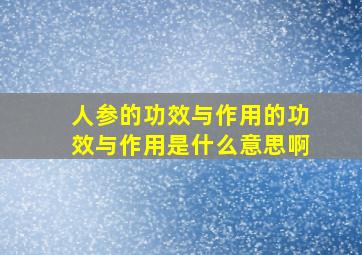 人参的功效与作用的功效与作用是什么意思啊