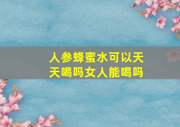 人参蜂蜜水可以天天喝吗女人能喝吗