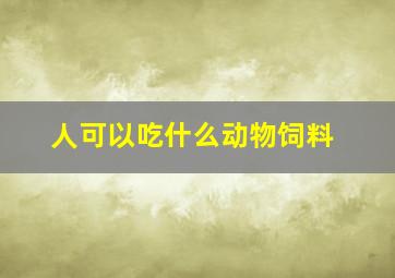 人可以吃什么动物饲料