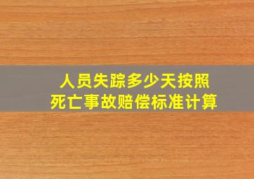 人员失踪多少天按照死亡事故赔偿标准计算