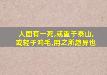 人固有一死,或重于泰山,或轻于鸿毛,用之所趋异也