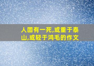 人固有一死,或重于泰山,或轻于鸿毛的作文