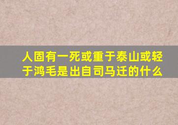 人固有一死或重于泰山或轻于鸿毛是出自司马迁的什么