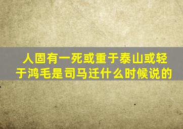 人固有一死或重于泰山或轻于鸿毛是司马迁什么时候说的