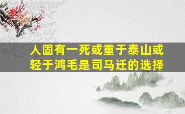 人固有一死或重于泰山或轻于鸿毛是司马迁的选择