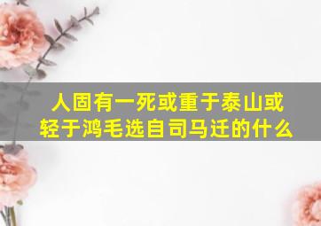 人固有一死或重于泰山或轻于鸿毛选自司马迁的什么