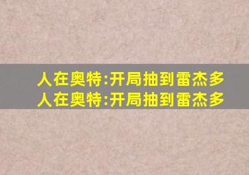 人在奥特:开局抽到雷杰多人在奥特:开局抽到雷杰多