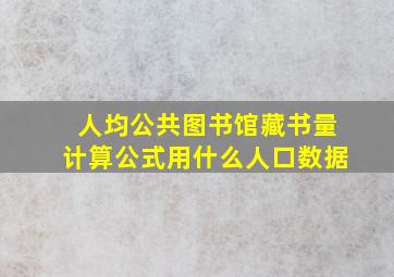 人均公共图书馆藏书量计算公式用什么人口数据