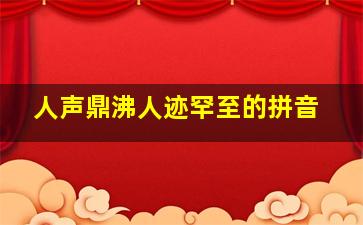 人声鼎沸人迹罕至的拼音