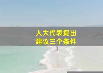 人大代表提出建议三个条件