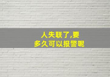 人失联了,要多久可以报警呢