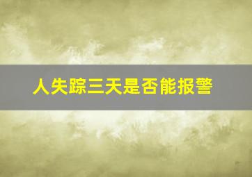 人失踪三天是否能报警