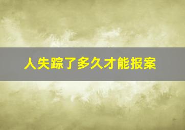 人失踪了多久才能报案