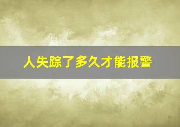 人失踪了多久才能报警