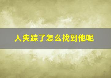 人失踪了怎么找到他呢