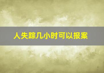 人失踪几小时可以报案